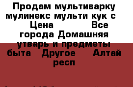 Продам мультиварку мулинекс мульти кук с490 › Цена ­ 4 000 - Все города Домашняя утварь и предметы быта » Другое   . Алтай респ.